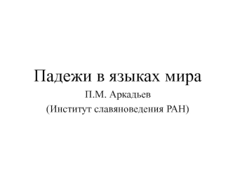 Падежи в языках мира 
П.М. Аркадьев
(Институт славяноведения РАН)