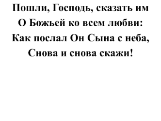 Пошли, Господь, сказать им 
О Божьей ко всем любви: 
Как послал Он Сына с неба, 
Снова и снова скажи!