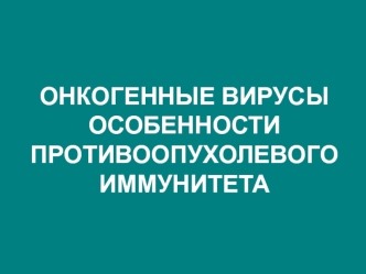 Онкогенные вирусы. Особенности противоопухолевого иммунитета