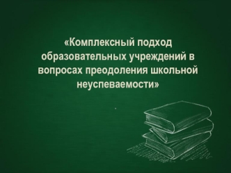 Комплексный подход образовательных учреждений в вопросах преодоления школьной неуспеваемости