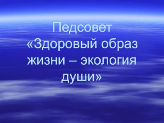 Педсовет Здоровый образ жизни – экология души