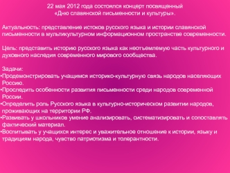 22 мая 2012 года состоялся концерт посвященный 
Дню славянской письменности и культуры.

Актуальность: представление истоков русского языка и истории славянской письменности в мультикультурном информационном пространстве современности.

Цель: представить 