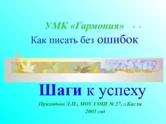 Шаги к успеху
Приходько Л.П., МОУ СОШ № 27, г.Касли
2003 год