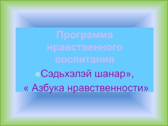 Программа нравственного воспитания 
Сэдьхэлэй шанар,
  Азбука нравственности