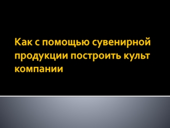 Как с помощью сувенирной продукции построить культ компании