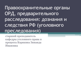 Правоохранительные органы ОРД, предварительного расследования: дознания и следствия РФ (уголовного преследования)