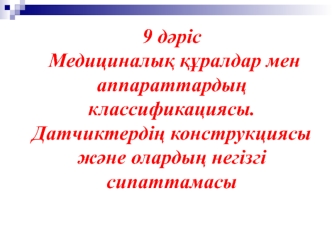 Медициналық құралдар мен аппараттардың классификациясы. Датчиктердің конструкциясы және олардың негізгі сипаттамасы. (Дәріс 9)