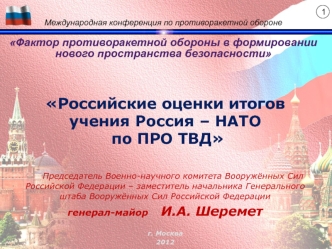 Российские оценки итогов учения Россия – НАТО по ПРО ТВД

     Председатель Военно-научного комитета Вооружённых Сил Российской Федерации – заместитель начальника Генерального штаба Вооружённых Сил Российской Федерации 
генерал-майор    И.А. Шеремет

г. М