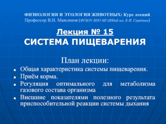 Лекция № 15
СИСТЕМА ПИЩЕВАРЕНИЯ 

План лекции: 
Общая характеристика системы пищеварения.
Приём корма. 
Регуляция оптимального для метаболизма газового состава организма
Внешние показателями полезного результата приспособительной реакции системы дыхания