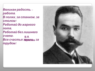 Великая радость – работа.
В полях, за станком, за столом!
Работай до жаркого пота,
Работай без лишнего счета-
Все счастье земли – за трудом!