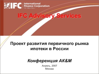 IFC Advisory Services Проект развития первичного рынка ипотеки в РоссииКонференция АК&М