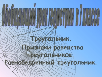 Треугольник.
 Признаки равенства треугольников. Равнобедренный треугольник.