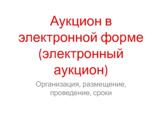 Аукцион в электронной форме (электронный аукцион). Организация, размещение, проведение, сроки