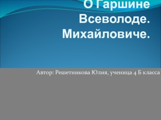 О Гаршине Всеволоде.Михайловиче.