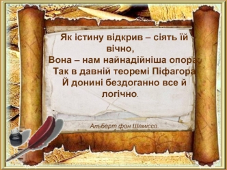 Як істину відкрив – сіять їй вічно,
Вона – нам найнадійніша опора;
Так в давній теоремі Піфагора
Й донині бездоганно все й логічно.
                                                  


Альберт фон Шаміссо.