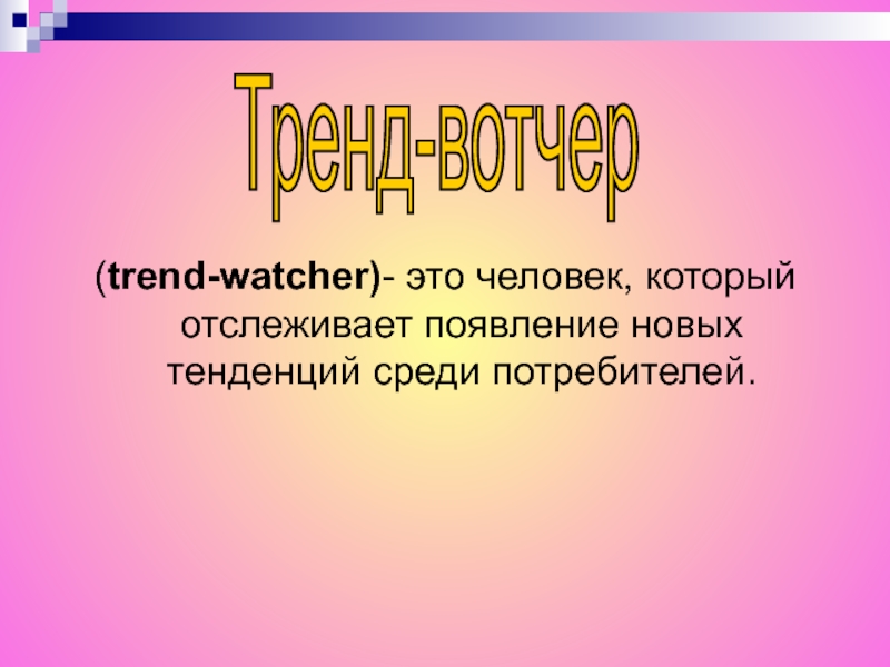 (trend-watcher)- это человек, который отслеживает появление новых тенденций среди потребителей. Тренд-вотчер