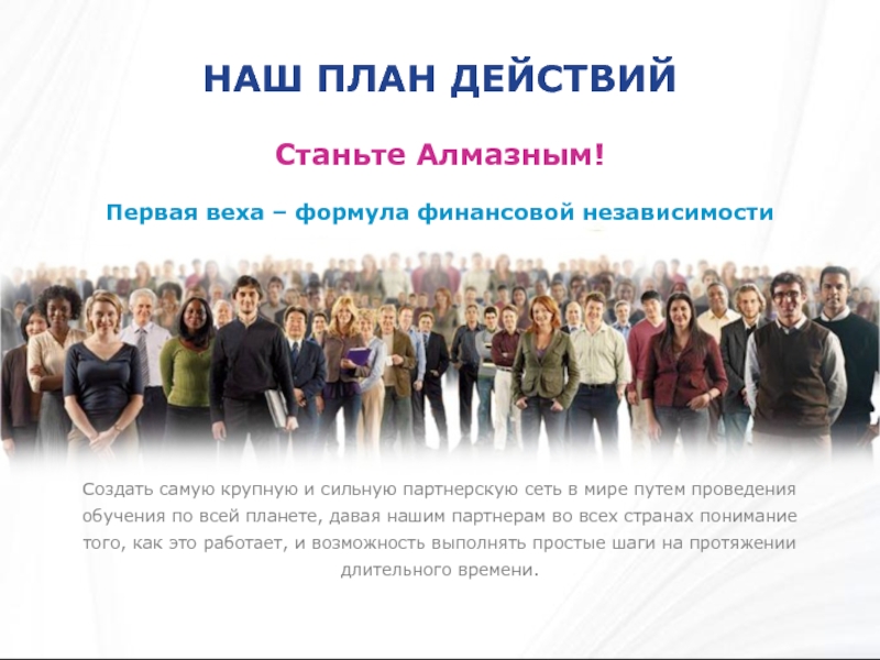 НАШ ПЛАН ДЕЙСТВИЙСтаньте Алмазным! Первая веха – формула финансовой независимости Создать самую крупную и сильную