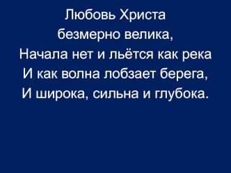 Любовь Христа 
безмерно велика,
Начала нет и льётся как река
И как волна лобзает берега,
И широка, сильна и глубока.