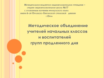 Методическое объединение     
   учителей начальных классов
             и воспитателей 
      групп продленного дня