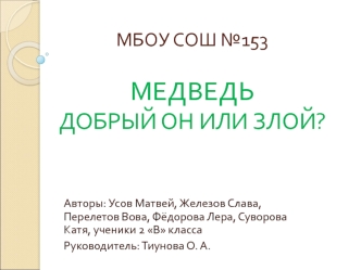 МБОУ СОШ №153МЕДВЕДЬДОБРЫЙ ОН ИЛИ ЗЛОЙ?