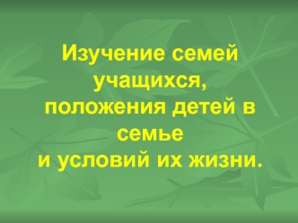 Изучение семей учащихся,положения детей в семьеи условий их жизни.