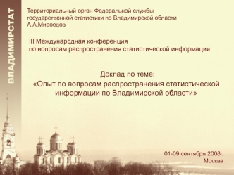 Доклад по теме: 
Опыт по вопросам распространения статистической информации по Владимирской области