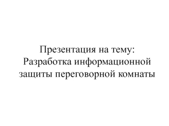 Разработка информационной защиты переговорной комнаты