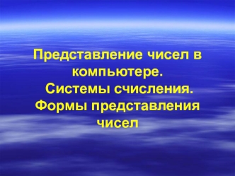 Представление чисел в компьютере. Системы счисления. Формы представления чисел