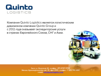 Компания Quinto Logistics является логистическим 
дивизионом компании Quinto Group и 
с 2011 года оказывает экспедиторские услуги  
в странах Европейского Союза, СНГ и Азии.