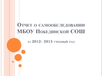 Отчет о самообследовании   МБОУ Побединской СОШ за 2012– 2013 учебный год