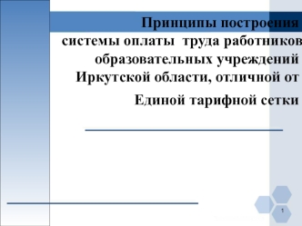 Принципы построения системы оплаты  труда работников образовательных учреждений Иркутской области, отличной от Единой тарифной сетки