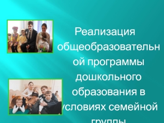 Реализация общеобразовательной программы дошкольного образования в условиях семейной группы