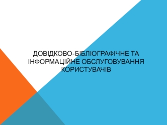 Довідково-бібліографічне та інформаційне обслуговування користувачів