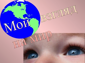 Мой   взгляд
 на мир