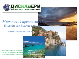 Мир такой прекрасный!
    Узнайте его вместе с нами!
            
                www.discoverytravel.com.ua
               
 

   

  Лицензия №428263 Серия АВ от 22.08.2008.
   Выдана Министерством культуры и туризма 
   Украины Государственной службой 