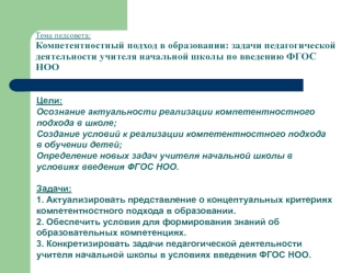 Цели: Осознание актуальности реализации компетентностного подхода в школе;Создание условий к реализации компетентностного подхода в обучении детей;Определение новых задач учителя начальной школы в условиях введения ФГОС НОО.Задачи:1. Актуализировать предс