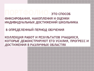 Портфолио- это способ фиксирования, накопления и оценки индивидуальных достижений школьника в определенный период обучения Коллекция работ и результатов учащихся, которые демонстрируют его усилия, прогресс и достижения в различных областях