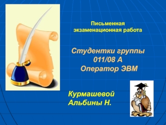 Письменная экзаменационная работа


Студентки группы 011/08 А 
 Оператор ЭВМ

Курмашевой Альбины Н.