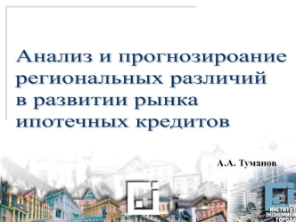 Анализ и прогнозироание
региональных различий 
в развитии рынка
ипотечных кредитов