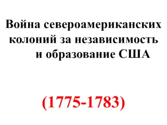 Война североамериканских колоний за независимость и образование США (1775-1783)