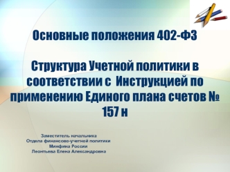 Основные положения 402-ФЗСтруктура Учетной политики в соответствии с  Инструкцией по применению Единого плана счетов № 157 н