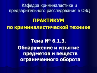 Обнаружение и изъятие предметов и веществ ограниченного оборота. Практикум по криминалистической технике