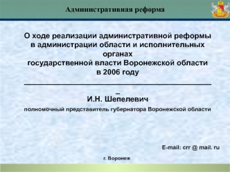 О ходе реализации административной реформы 
в администрации области и исполнительных органах
государственной власти Воронежской области
в 2006 году
_____________________________________________
И.Н. Шепелевич
полномочный представитель губернатора Воронежс