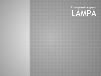 Глянцевый журнал LAMPA. LAMPA – журнал для молодежи. Читатели LAMPA: Социально активные молодые люди в возрасте от 18 до 35 лет, которые: - посещают клубы,