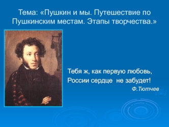 Тема: Пушкин и мы. Путешествие по Пушкинским местам. Этапы творчества.