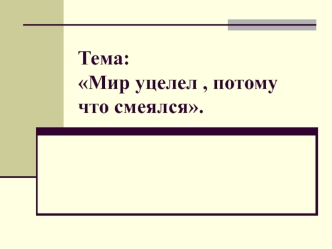 Тема: Мир уцелел , потому что смеялся.