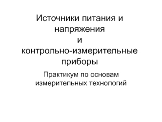 Источники питания и напряжения и контрольно-измерительные приборы