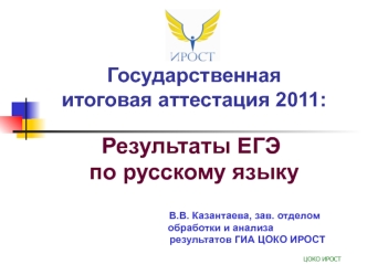 Результаты ЕГЭ
 по русскому языку
                       
                       
                                      В.В. Казантаева, зав. отделом 
                     обработки и анализа
                                        результатов ГИА ЦОКО ИР