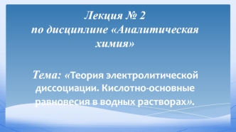 Теория электролитической диссоциации. Кислотно-основные равновесия в водных растворах