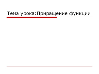 Тема урока: Приращение функции